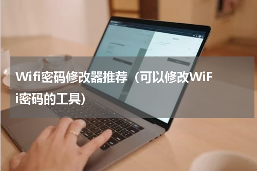 Wifi密码修改器推荐（可以修改WiFi密码的工具）