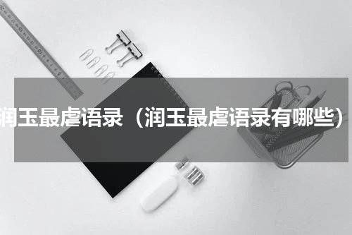 润玉最虐语录（润玉最虐语录有哪些）