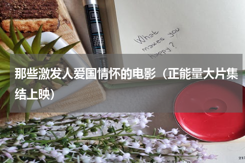 那些激发人爱国情怀的电影（正能量大片集结上映）