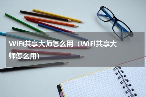 WiFi共享大师怎么用（WiFi共享大师怎么用）