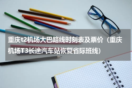 重庆t2机场大巴路线时刻表及票价（重庆机场T3长途汽车站恢复省际班线）