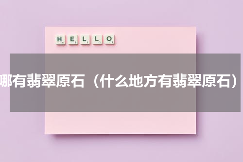 哪有翡翠原石（什么地方有翡翠原石）