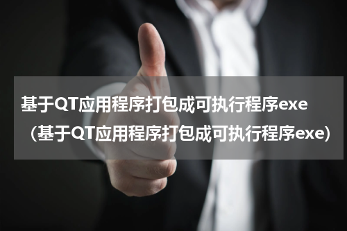 基于QT应用程序打包成可执行程序exe（基于QT应用程序打包成可执行程序exe）