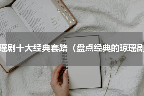 琼瑶剧十大经典套路（盘点经典的琼瑶剧）