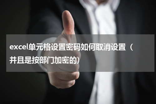 excel单元格设置密码如何取消设置（并且是按部门加密的）