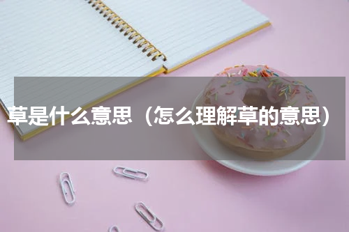 草是什么意思（怎么理解草的意思）