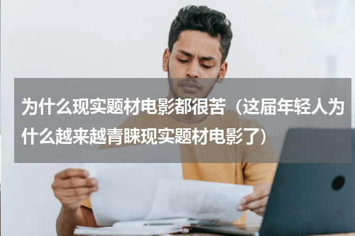 为什么现实题材电影都很苦（这届年轻人为什么越来越青睐现实题材电影了）
