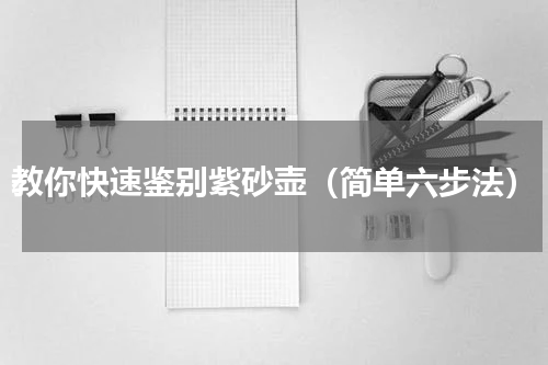 教你快速鉴别紫砂壶（简单六步法）