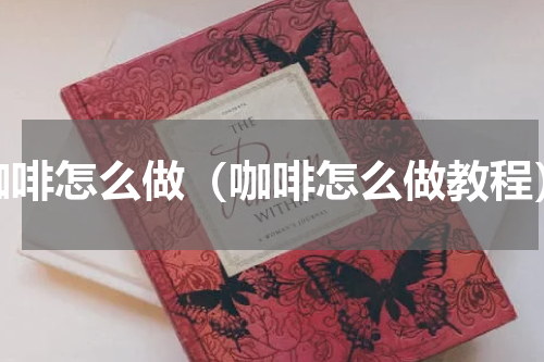 咖啡怎么做（咖啡怎么做教程）