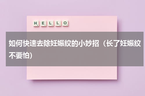 如何快速去除妊娠纹的小妙招（长了妊娠纹不要怕）