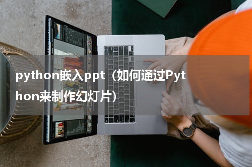 python嵌入ppt（如何通过Python来制作幻灯片）