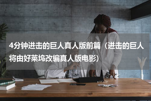 4分钟进击的巨人真人版前篇（进击的巨人将由好莱坞改编真人版电影）