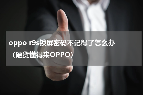oppo r9s锁屏密码不记得了怎么办（硬货懂得来OPPO）