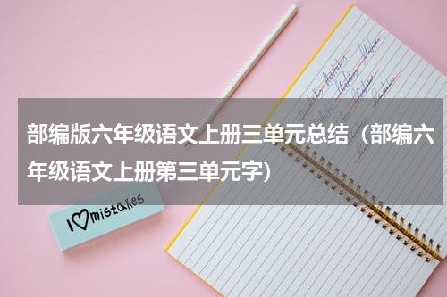 部编版六年级语文上册三单元总结（部编六年级语文上册第三单元字）