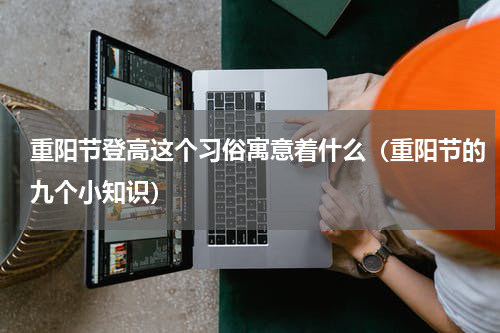 重阳节登高这个习俗寓意着什么（重阳节的九个小知识）