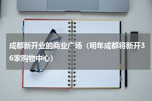 成都新开业的商业广场（明年成都将新开36家购物中心）