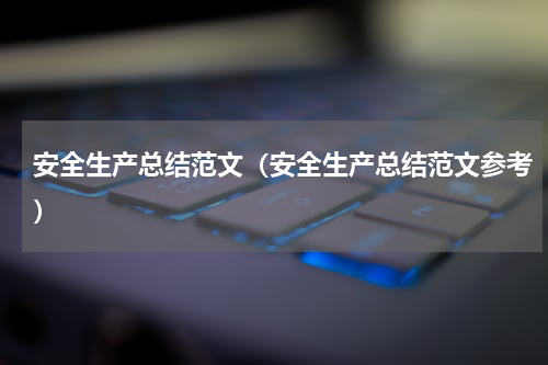 安全生产总结范文（安全生产总结范文参考）