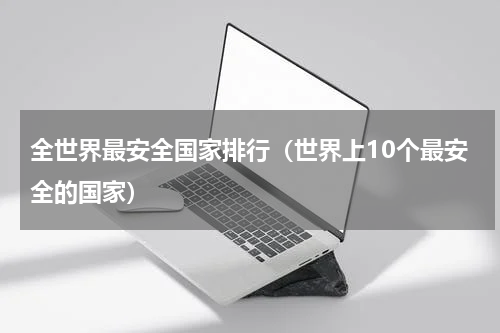 全世界最安全国家排行（世界上10个最安全的国家）