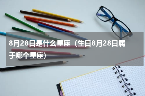8月28日是什么星座（生日8月28日属于哪个星座）