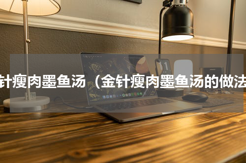 金针瘦肉墨鱼汤（金针瘦肉墨鱼汤的做法）