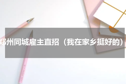 郑州同城雇主直招（我在家乡挺好的）