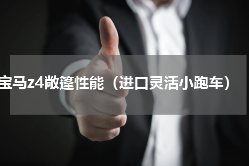 宝马z4敞篷性能（进口灵活小跑车）