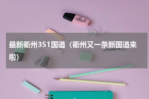 最新衢州351国道（衢州又一条新国道来啦）