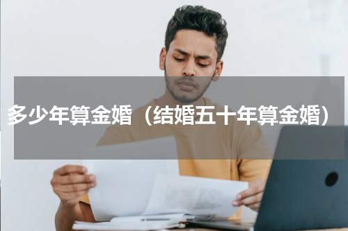 多少年算金婚（结婚五十年算金婚）