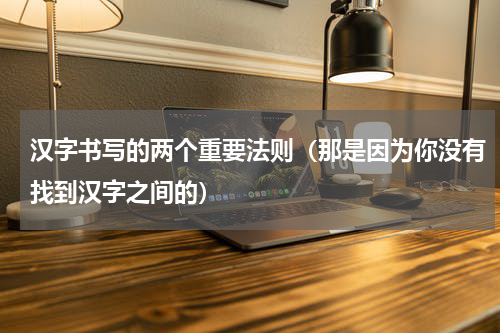 汉字书写的两个重要法则（那是因为你没有找到汉字之间的）