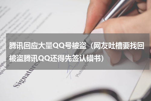 腾讯回应大量QQ号被盗（网友吐槽要找回被盗腾讯QQ还得先签认错书）