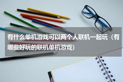 有什么单机游戏可以两个人联机一起玩（有哪些好玩的联机单机游戏）