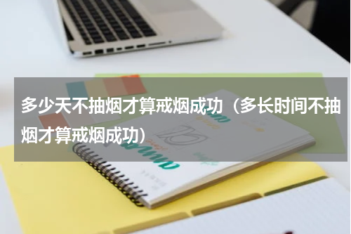 多少天不抽烟才算戒烟成功（多长时间不抽烟才算戒烟成功）