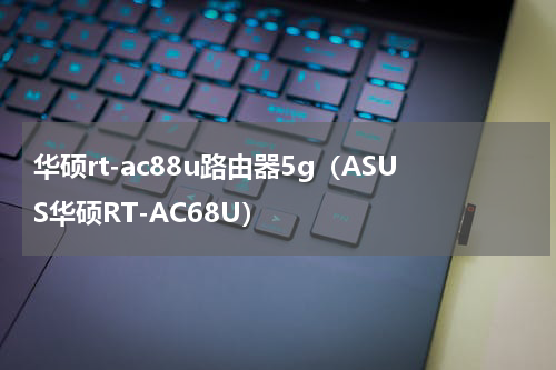 华硕rt-ac88u路由器5g（ASUS华硕RT-AC68U）