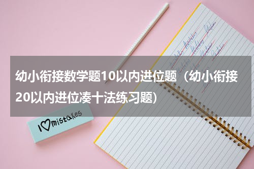 幼小衔接数学题10以内进位题（幼小衔接20以内进位凑十法练习题）