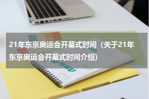 21年东京奥运会开幕式时间（关于21年东京奥运会开幕式时间介绍）