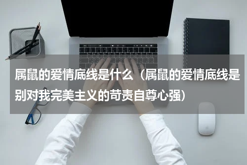 属鼠的爱情底线是什么（属鼠的爱情底线是别对我完美主义的苛责自尊心强）