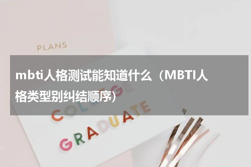 mbti人格测试能知道什么（MBTI人格类型别纠结顺序）
