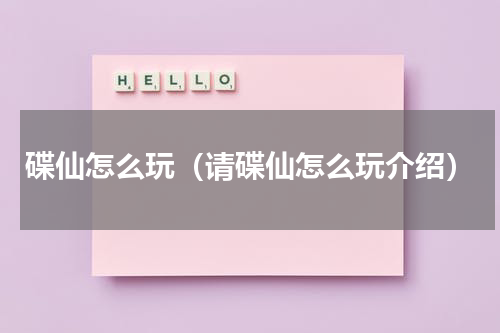 碟仙怎么玩（请碟仙怎么玩介绍）