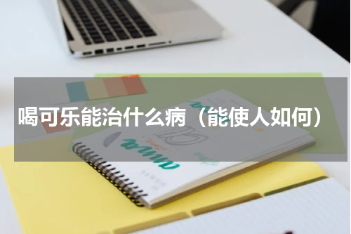 喝可乐能治什么病（能使人如何）