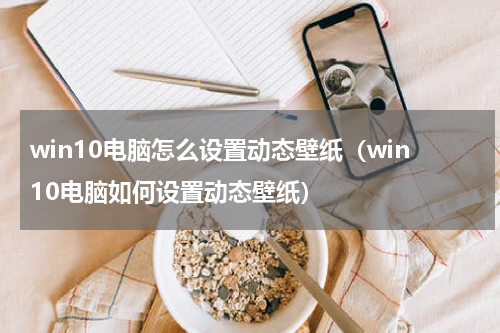 win10电脑怎么设置动态壁纸（win10电脑如何设置动态壁纸）