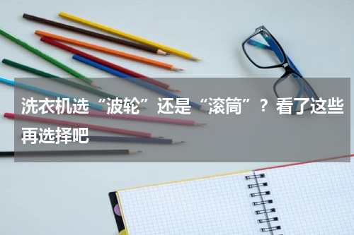 洗衣机选“波轮”还是“滚筒”？看了这些再选择吧
