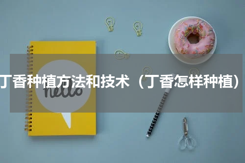 丁香种植方法和技术（丁香怎样种植）
