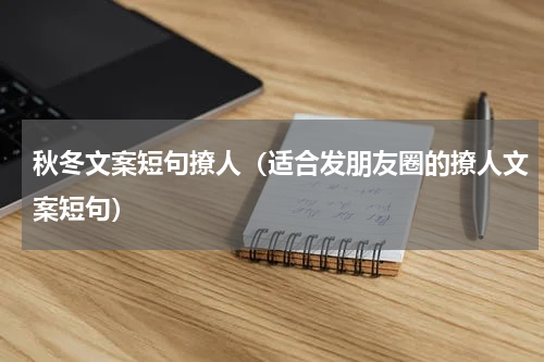 秋冬文案短句撩人（适合发朋友圈的撩人文案短句）