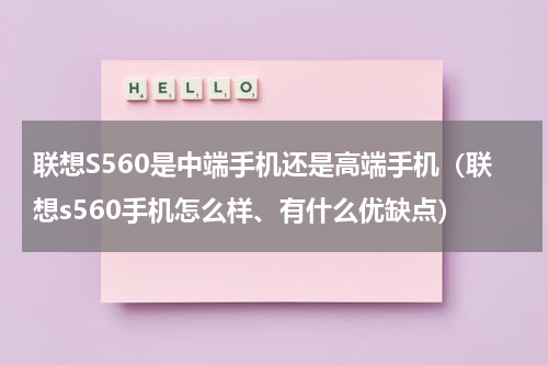 联想S560是中端手机还是高端手机（联想s560手机怎么样、有什么优缺点）