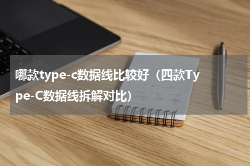 哪款type-c数据线比较好（四款Type-C数据线拆解对比）