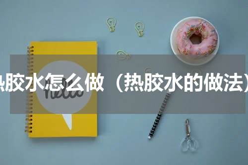 热胶水怎么做（热胶水的做法）