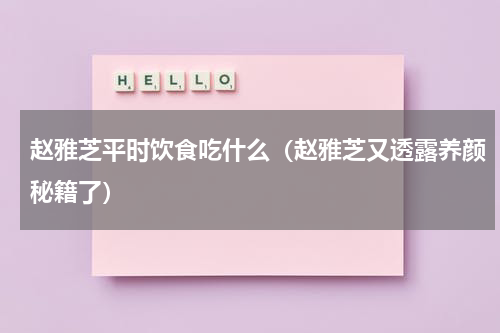 赵雅芝平时饮食吃什么（赵雅芝又透露养颜秘籍了）
