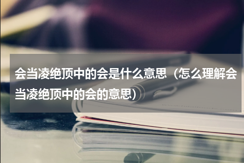 会当凌绝顶中的会是什么意思（怎么理解会当凌绝顶中的会的意思）