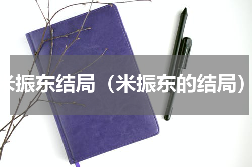 米振东结局（米振东的结局）