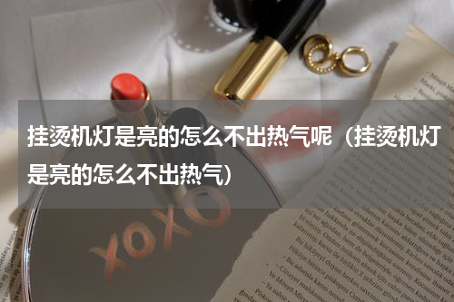 挂烫机灯是亮的怎么不出热气呢（挂烫机灯是亮的怎么不出热气）
